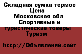 Складная сумка-термос Termo › Цена ­ 1 750 - Московская обл. Спортивные и туристические товары » Туризм   